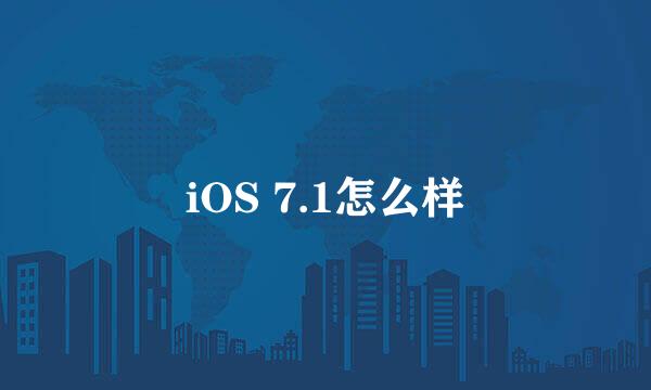 iOS 7.1怎么样
