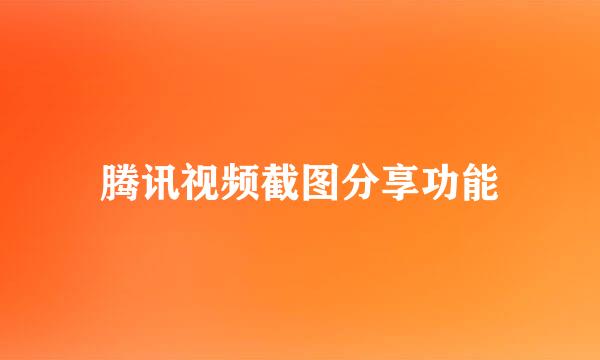 腾讯视频截图分享功能