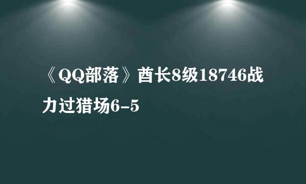 《QQ部落》酋长8级18746战力过猎场6-5
