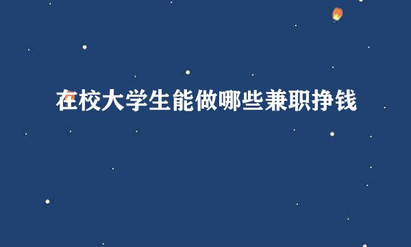 在校大学生能做哪些兼职挣钱