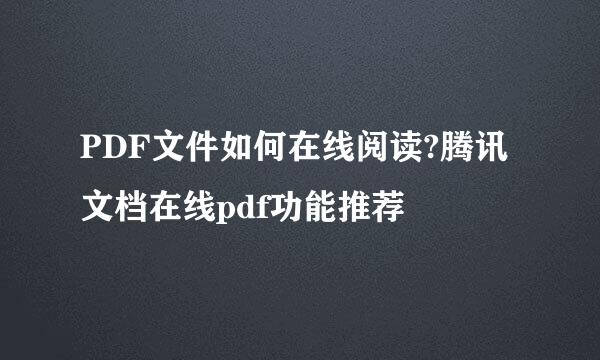 PDF文件如何在线阅读?腾讯文档在线pdf功能推荐