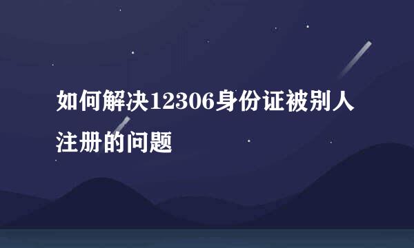 如何解决12306身份证被别人注册的问题