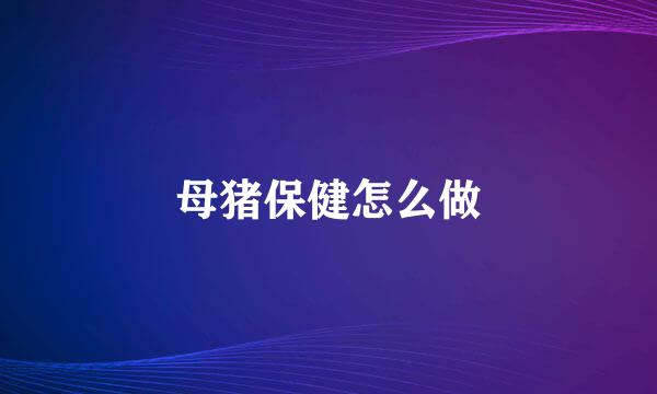 母猪保健怎么做