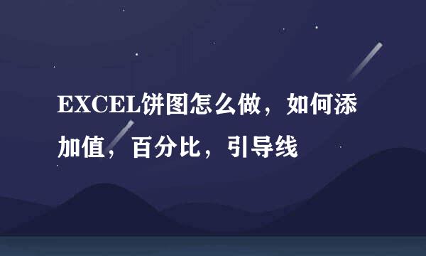 EXCEL饼图怎么做，如何添加值，百分比，引导线