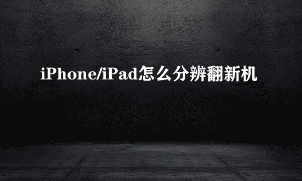 iPhone/iPad怎么分辨翻新机