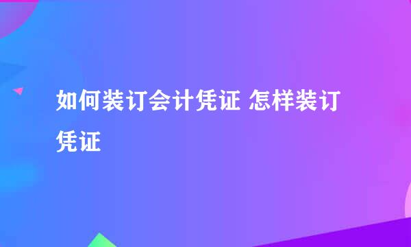 如何装订会计凭证 怎样装订凭证