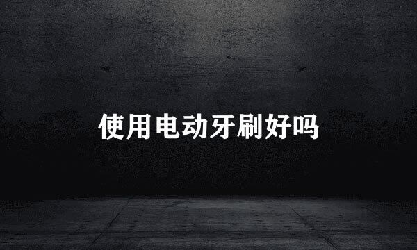 使用电动牙刷好吗