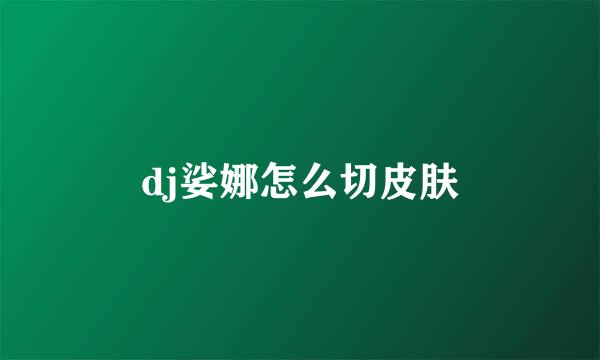 dj娑娜怎么切皮肤