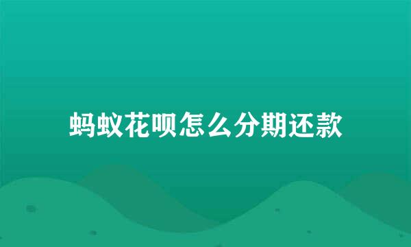 蚂蚁花呗怎么分期还款