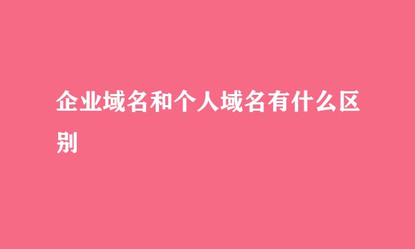企业域名和个人域名有什么区别