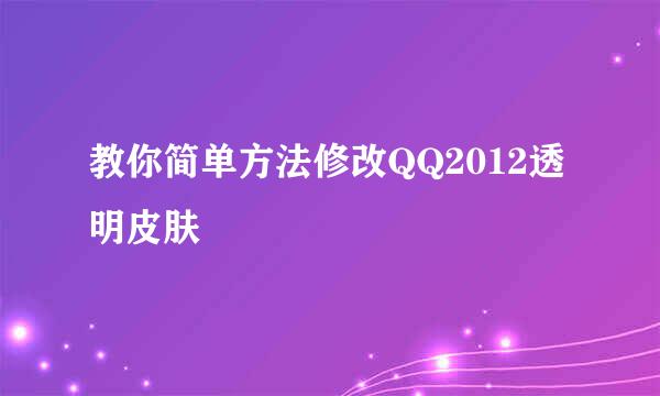教你简单方法修改QQ2012透明皮肤
