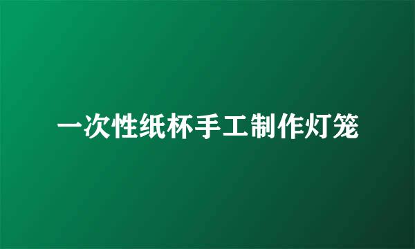 一次性纸杯手工制作灯笼