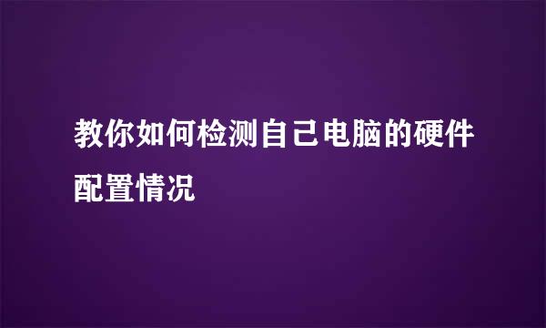 教你如何检测自己电脑的硬件配置情况
