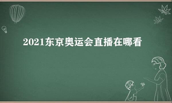 2021东京奥运会直播在哪看