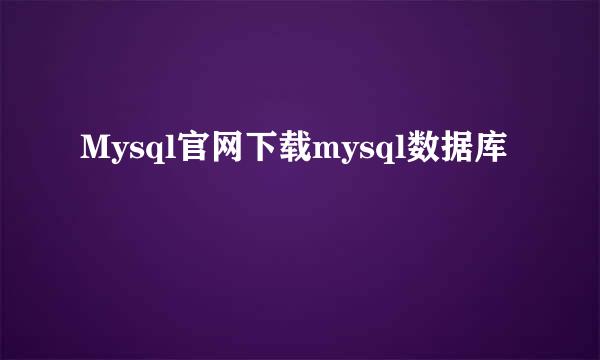 Mysql官网下载mysql数据库