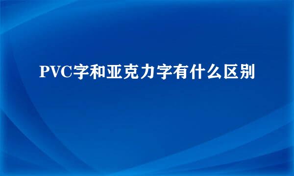PVC字和亚克力字有什么区别