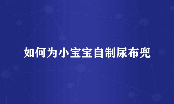 如何为小宝宝自制尿布兜