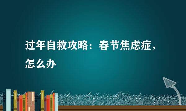 过年自救攻略：春节焦虑症，怎么办