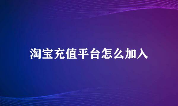 淘宝充值平台怎么加入