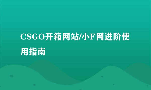 CSGO开箱网站/小F网进阶使用指南