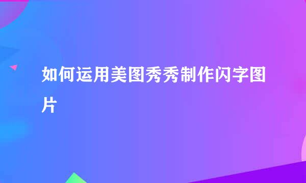 如何运用美图秀秀制作闪字图片