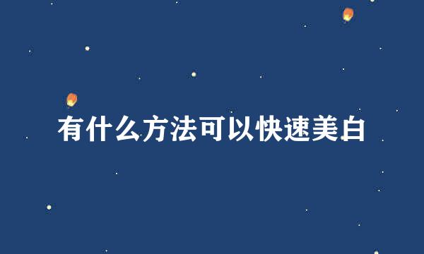 有什么方法可以快速美白