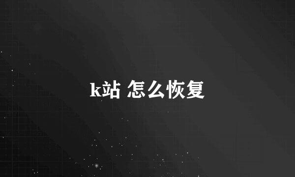 k站 怎么恢复