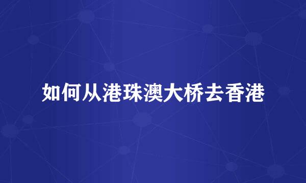 如何从港珠澳大桥去香港