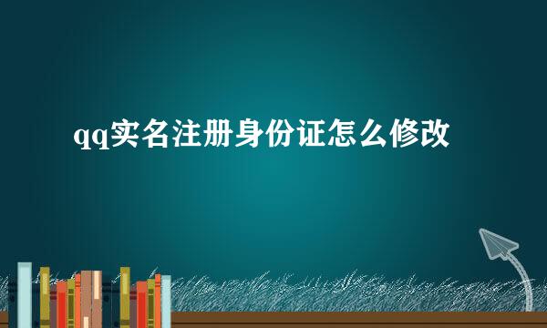 qq实名注册身份证怎么修改