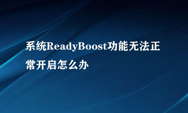 系统ReadyBoost功能无法正常开启怎么办