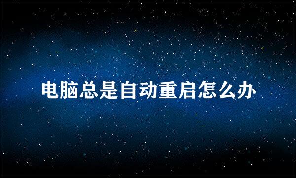 电脑总是自动重启怎么办