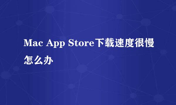 Mac App Store下载速度很慢怎么办