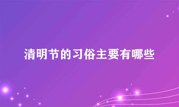 清明节的习俗主要有哪些