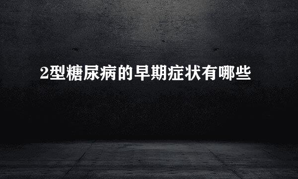 2型糖尿病的早期症状有哪些
