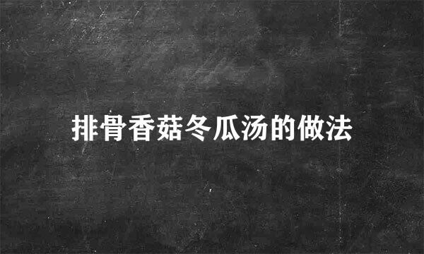 排骨香菇冬瓜汤的做法