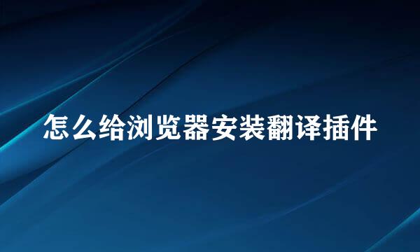 怎么给浏览器安装翻译插件