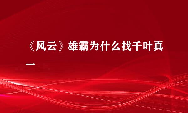 《风云》雄霸为什么找千叶真一