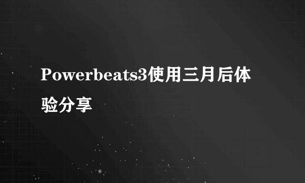 Powerbeats3使用三月后体验分享