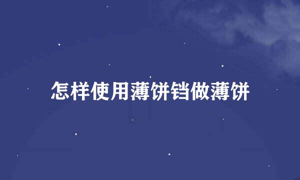 怎样使用薄饼铛做薄饼