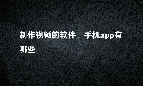 制作视频的软件、手机app有哪些