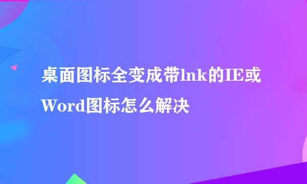 桌面图标全变成带lnk的IE或Word图标怎么解决