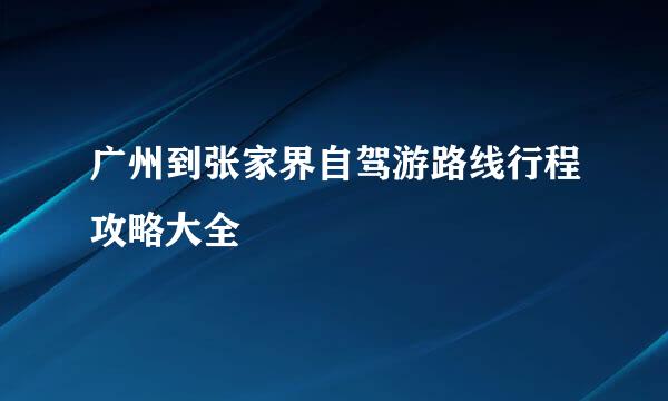 广州到张家界自驾游路线行程攻略大全