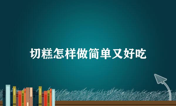 切糕怎样做简单又好吃