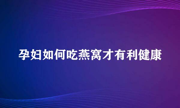 孕妇如何吃燕窝才有利健康