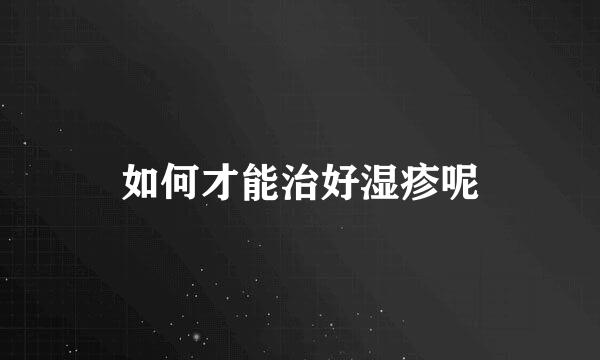 如何才能治好湿疹呢