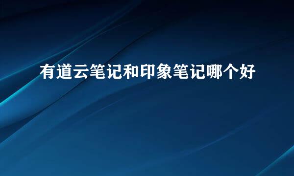 有道云笔记和印象笔记哪个好