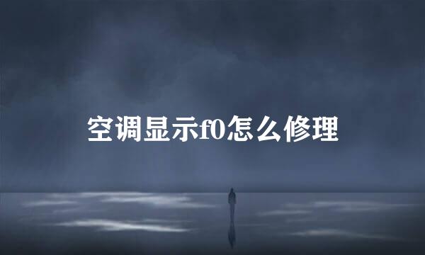 空调显示f0怎么修理