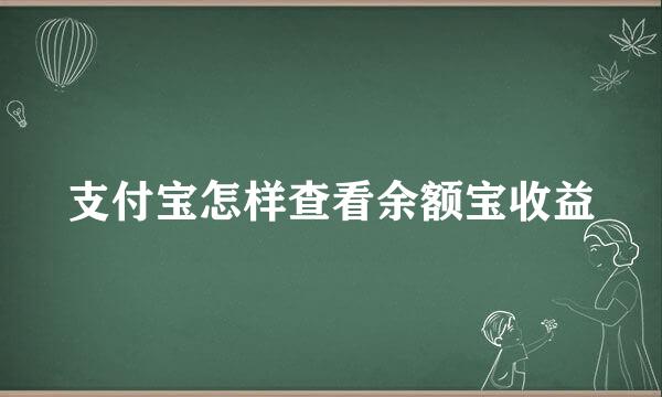 支付宝怎样查看余额宝收益