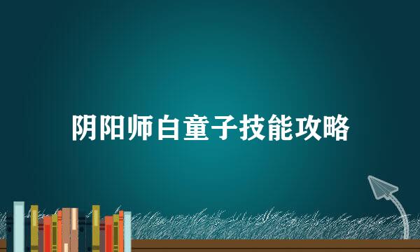 阴阳师白童子技能攻略