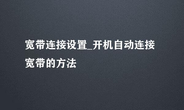 宽带连接设置_开机自动连接宽带的方法